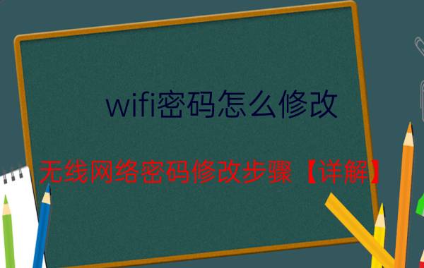 wifi密码怎么修改 无线网络密码修改步骤【详解】